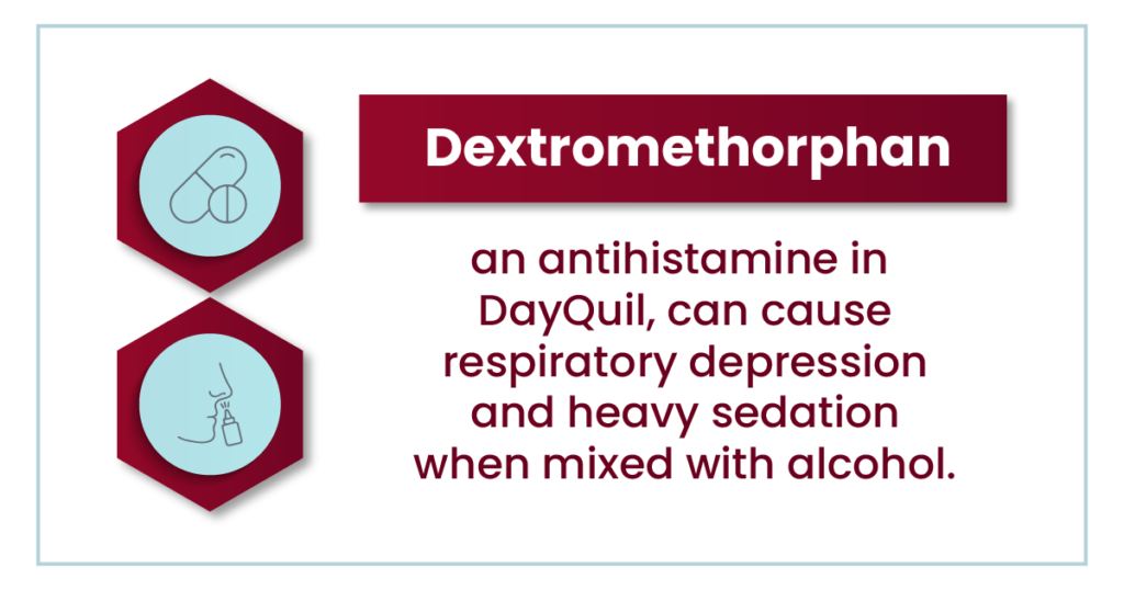 Dextromethorphan, an antihistamine in DayQuil, can cause respiratory depression and heavy sedation when mixed with alcohol.