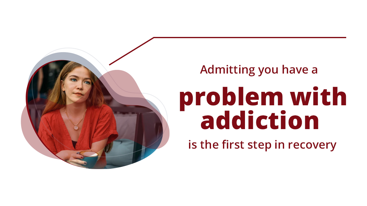  Admitting you have a problem with addiction is the first step in recovery. 